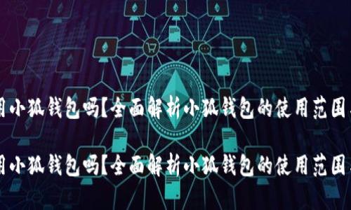 手机能用小狐钱包吗？全面解析小狐钱包的使用范围与便捷性

手机能用小狐钱包吗？全面解析小狐钱包的使用范围与便捷性