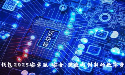 探索小狐狸钱包2025安卓版：安全、便捷与创新的数字资产管理工具