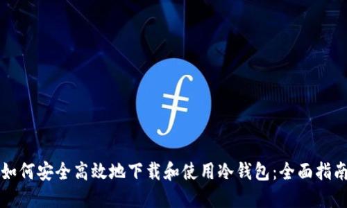 如何安全高效地下载和使用冷钱包：全面指南