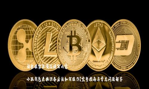 请根据实际情况填写内容

小狐钱包更换设备后该如何操作？完整指南与常见问题解答