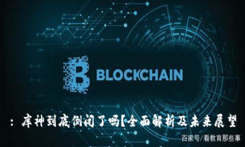 : 库神到底倒闭了吗？全面解析及未来展望