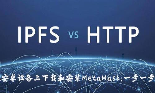 如何在安卓设备上下载和安装MetaMask：一步一步的指南